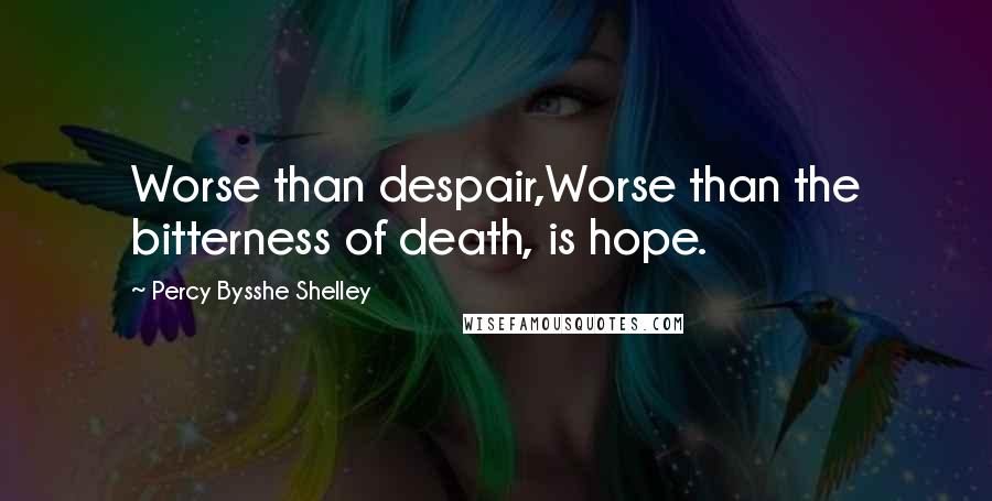 Percy Bysshe Shelley Quotes: Worse than despair,Worse than the bitterness of death, is hope.