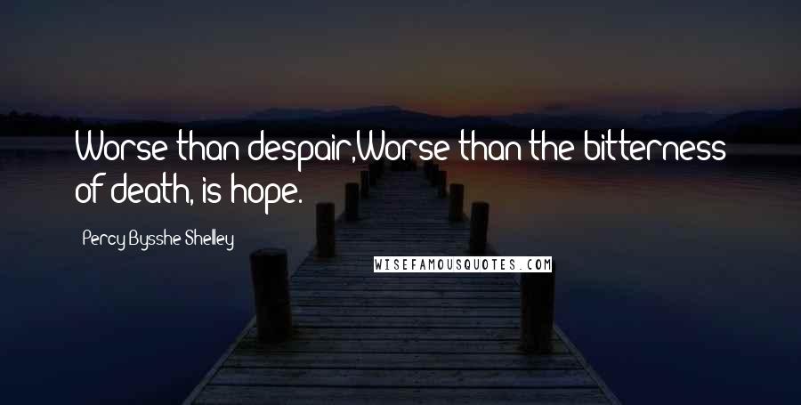 Percy Bysshe Shelley Quotes: Worse than despair,Worse than the bitterness of death, is hope.