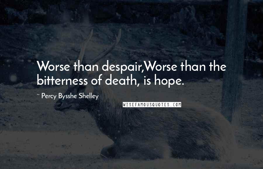 Percy Bysshe Shelley Quotes: Worse than despair,Worse than the bitterness of death, is hope.