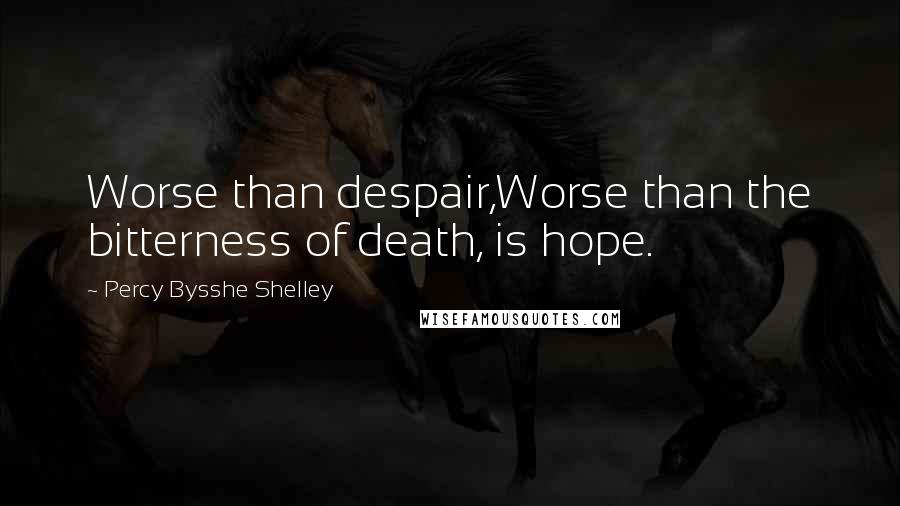 Percy Bysshe Shelley Quotes: Worse than despair,Worse than the bitterness of death, is hope.