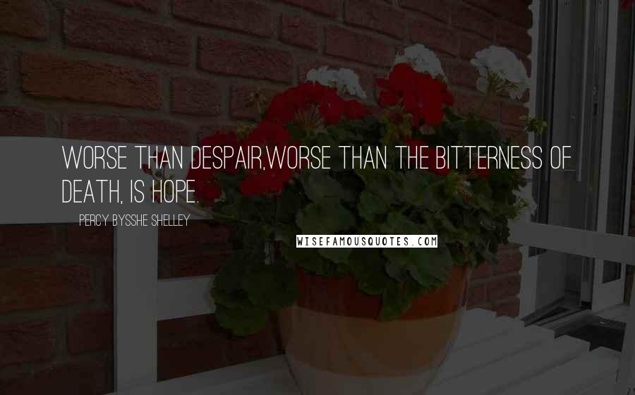 Percy Bysshe Shelley Quotes: Worse than despair,Worse than the bitterness of death, is hope.