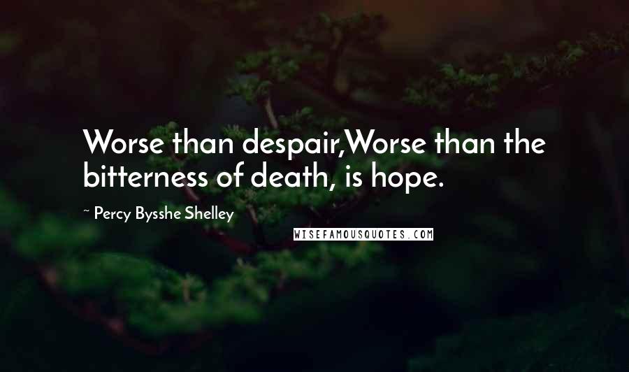 Percy Bysshe Shelley Quotes: Worse than despair,Worse than the bitterness of death, is hope.