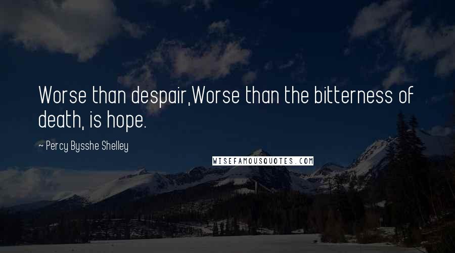 Percy Bysshe Shelley Quotes: Worse than despair,Worse than the bitterness of death, is hope.