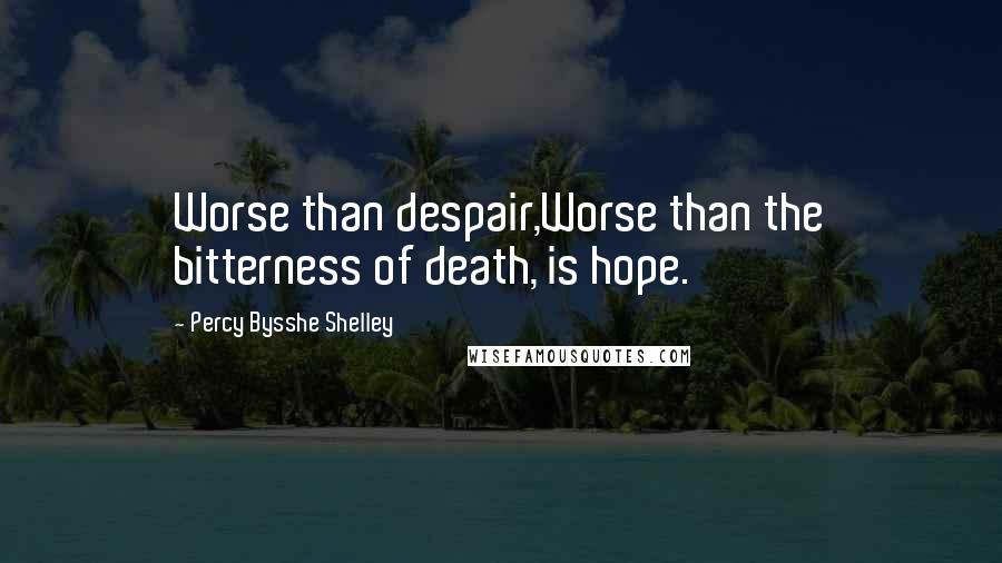 Percy Bysshe Shelley Quotes: Worse than despair,Worse than the bitterness of death, is hope.