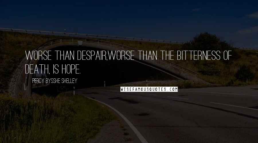 Percy Bysshe Shelley Quotes: Worse than despair,Worse than the bitterness of death, is hope.