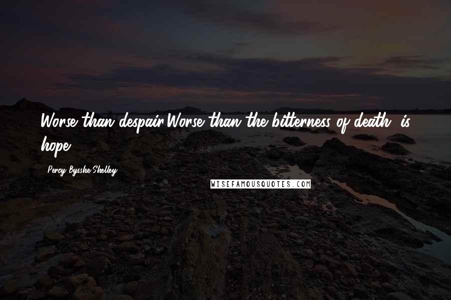 Percy Bysshe Shelley Quotes: Worse than despair,Worse than the bitterness of death, is hope.