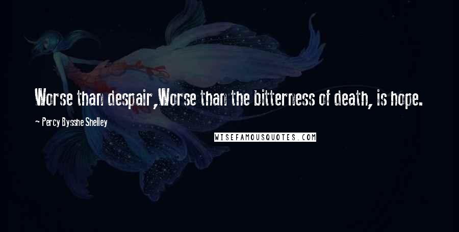 Percy Bysshe Shelley Quotes: Worse than despair,Worse than the bitterness of death, is hope.