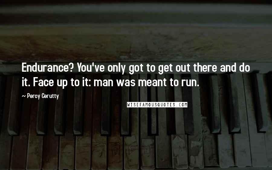 Percy Cerutty Quotes: Endurance? You've only got to get out there and do it. Face up to it: man was meant to run.