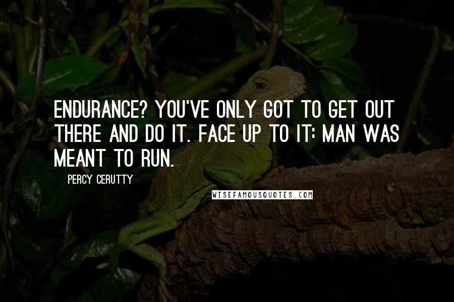Percy Cerutty Quotes: Endurance? You've only got to get out there and do it. Face up to it: man was meant to run.