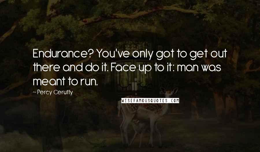 Percy Cerutty Quotes: Endurance? You've only got to get out there and do it. Face up to it: man was meant to run.