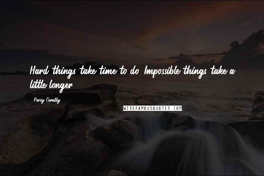 Percy Cerutty Quotes: Hard things take time to do. Impossible things take a little longer.