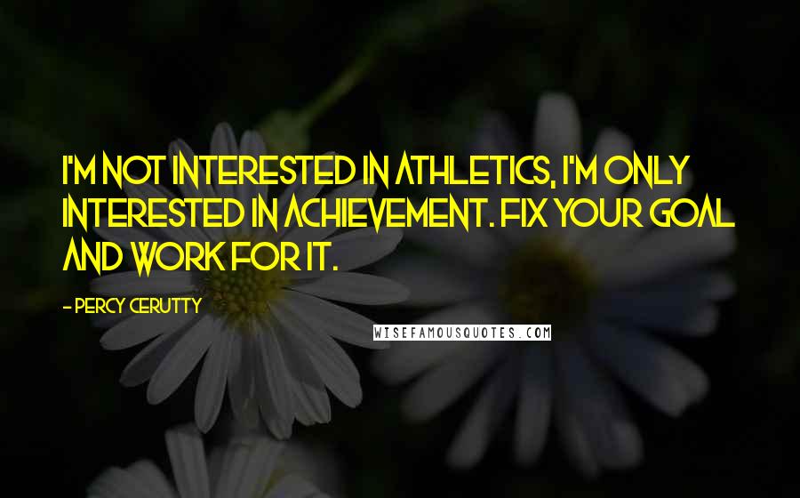 Percy Cerutty Quotes: I'm not interested in athletics, I'm only interested in achievement. Fix your goal and work for it.