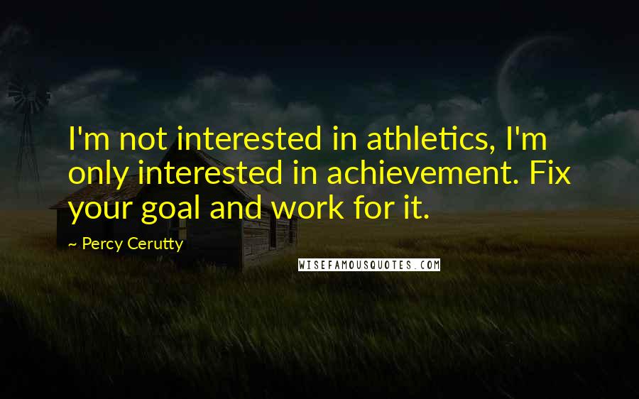 Percy Cerutty Quotes: I'm not interested in athletics, I'm only interested in achievement. Fix your goal and work for it.