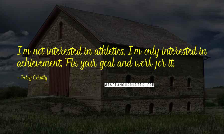 Percy Cerutty Quotes: I'm not interested in athletics, I'm only interested in achievement. Fix your goal and work for it.