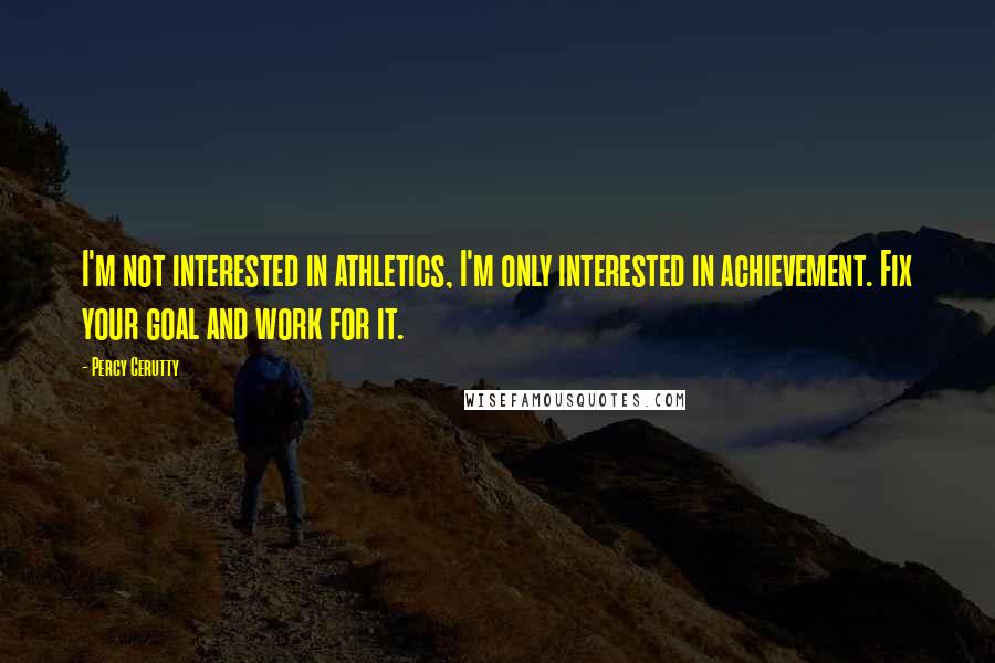 Percy Cerutty Quotes: I'm not interested in athletics, I'm only interested in achievement. Fix your goal and work for it.