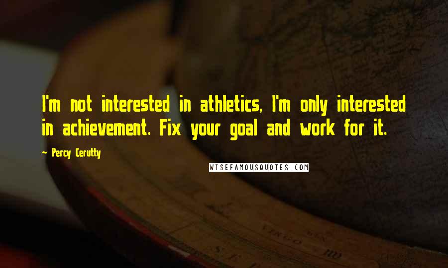 Percy Cerutty Quotes: I'm not interested in athletics, I'm only interested in achievement. Fix your goal and work for it.