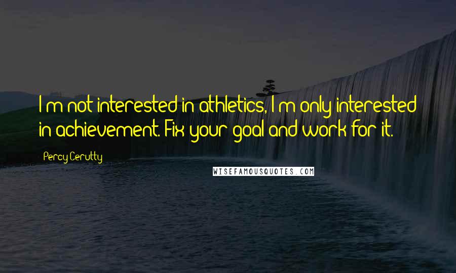 Percy Cerutty Quotes: I'm not interested in athletics, I'm only interested in achievement. Fix your goal and work for it.