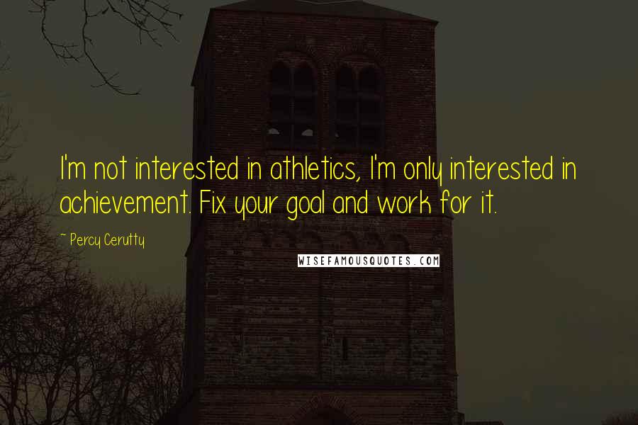 Percy Cerutty Quotes: I'm not interested in athletics, I'm only interested in achievement. Fix your goal and work for it.