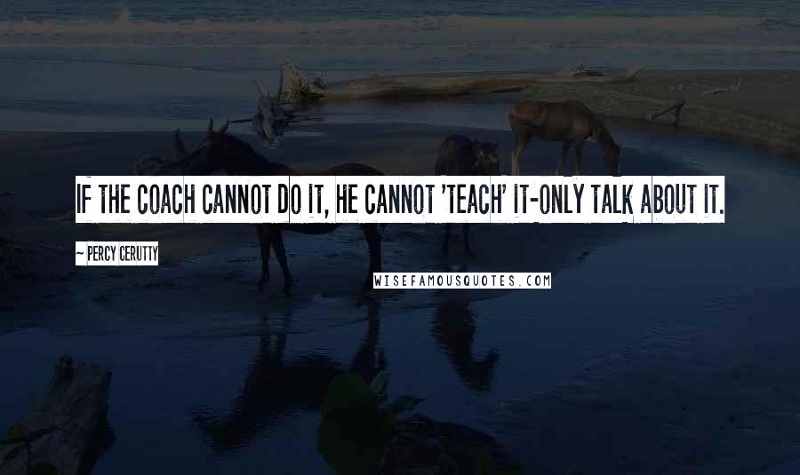 Percy Cerutty Quotes: If the coach cannot do it, he cannot 'teach' it-only talk about it.