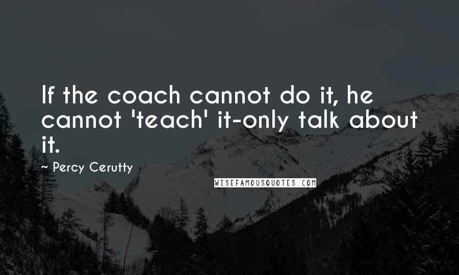 Percy Cerutty Quotes: If the coach cannot do it, he cannot 'teach' it-only talk about it.