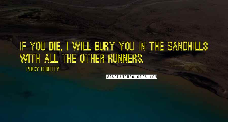 Percy Cerutty Quotes: If you die, I will bury you in the sandhills with all the other runners.