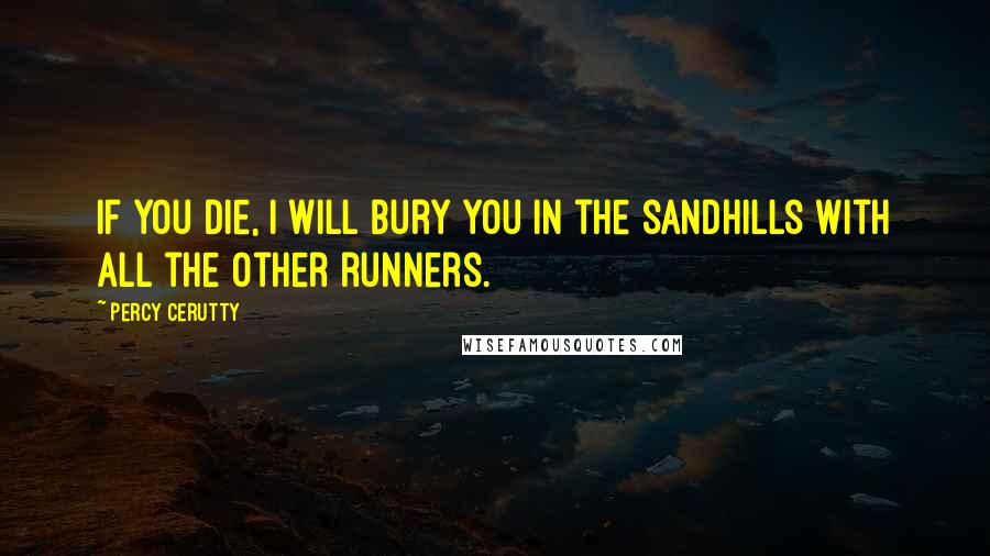 Percy Cerutty Quotes: If you die, I will bury you in the sandhills with all the other runners.