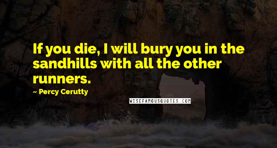 Percy Cerutty Quotes: If you die, I will bury you in the sandhills with all the other runners.