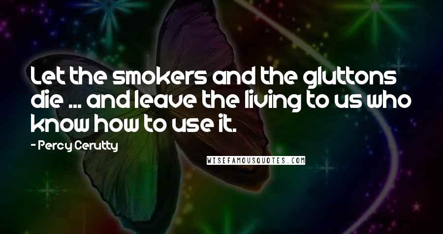 Percy Cerutty Quotes: Let the smokers and the gluttons die ... and leave the living to us who know how to use it.