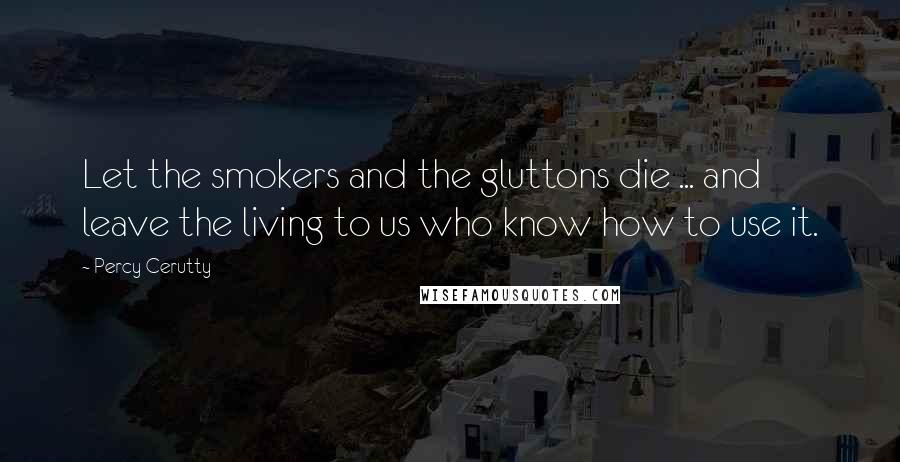 Percy Cerutty Quotes: Let the smokers and the gluttons die ... and leave the living to us who know how to use it.