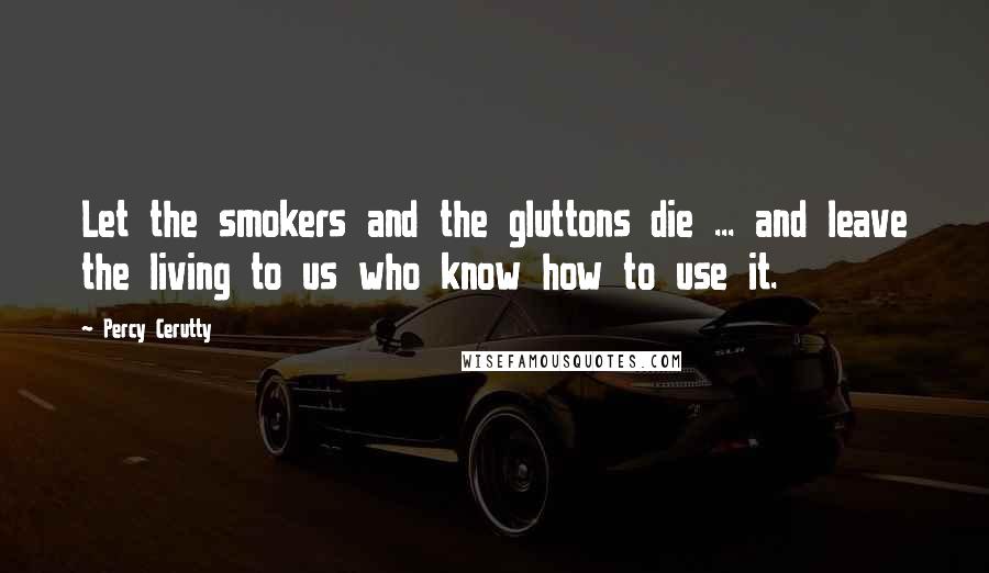 Percy Cerutty Quotes: Let the smokers and the gluttons die ... and leave the living to us who know how to use it.
