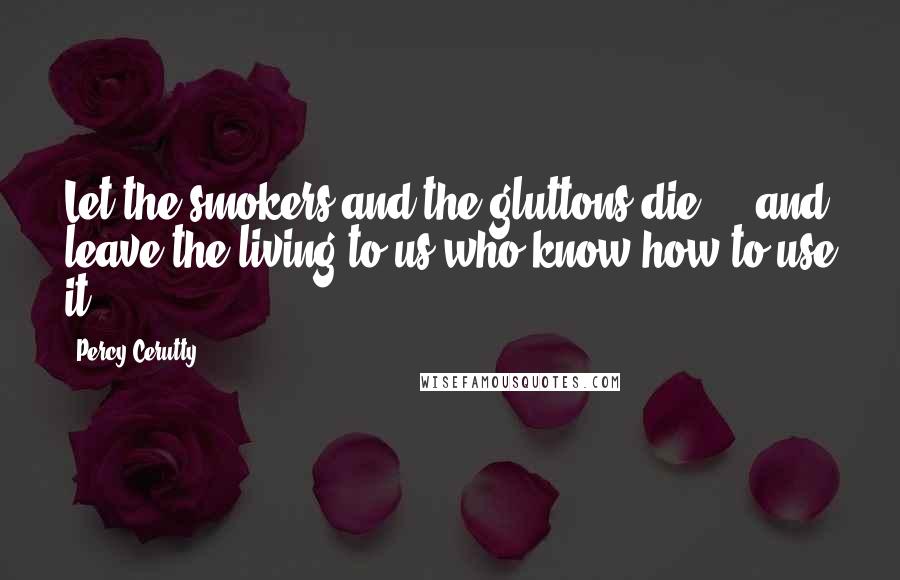 Percy Cerutty Quotes: Let the smokers and the gluttons die ... and leave the living to us who know how to use it.