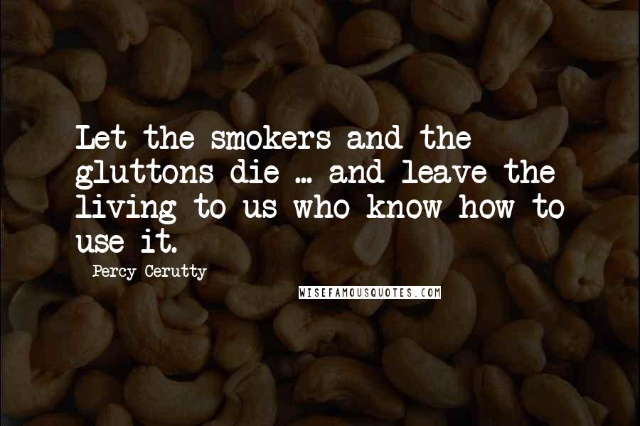Percy Cerutty Quotes: Let the smokers and the gluttons die ... and leave the living to us who know how to use it.