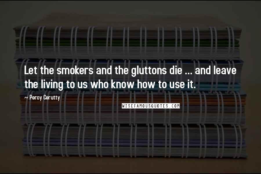 Percy Cerutty Quotes: Let the smokers and the gluttons die ... and leave the living to us who know how to use it.
