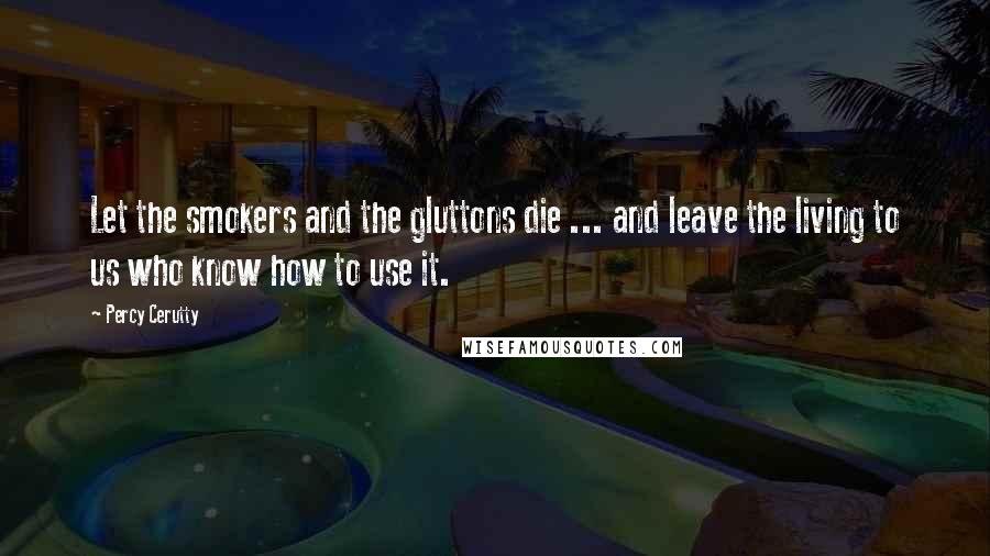 Percy Cerutty Quotes: Let the smokers and the gluttons die ... and leave the living to us who know how to use it.