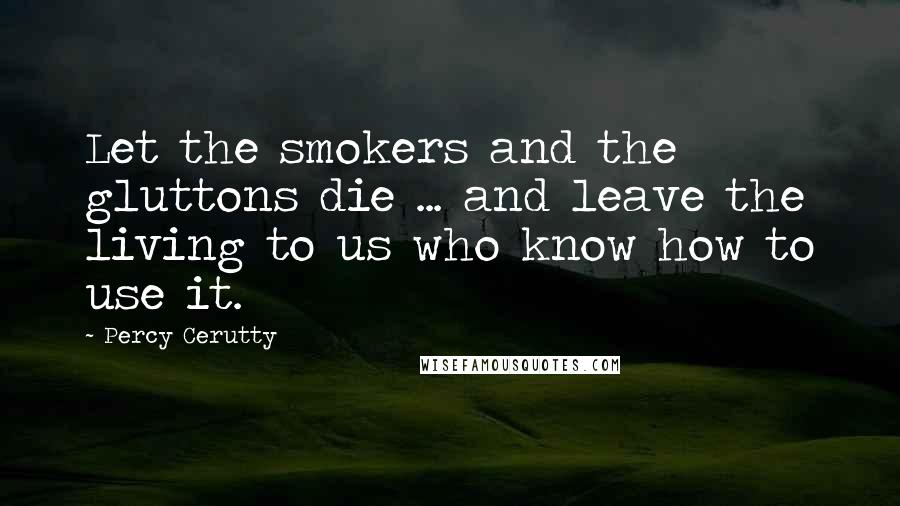 Percy Cerutty Quotes: Let the smokers and the gluttons die ... and leave the living to us who know how to use it.