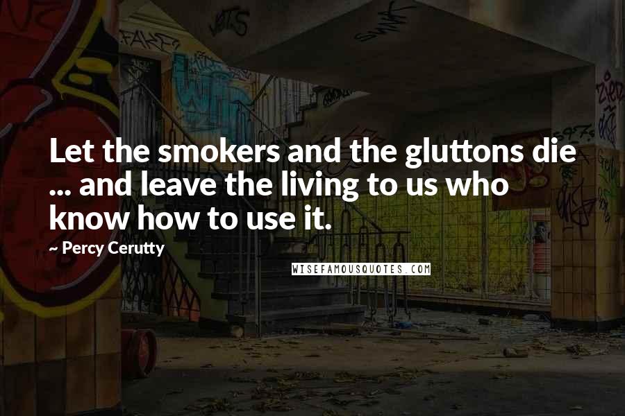 Percy Cerutty Quotes: Let the smokers and the gluttons die ... and leave the living to us who know how to use it.
