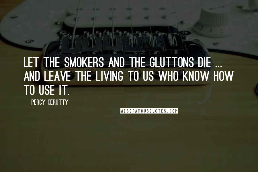 Percy Cerutty Quotes: Let the smokers and the gluttons die ... and leave the living to us who know how to use it.