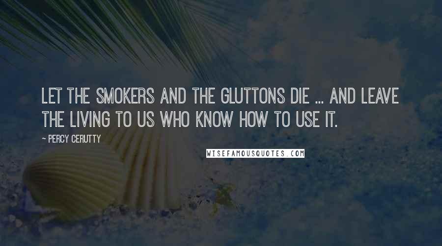 Percy Cerutty Quotes: Let the smokers and the gluttons die ... and leave the living to us who know how to use it.