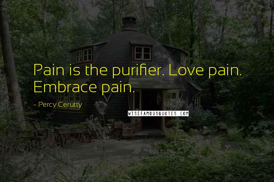 Percy Cerutty Quotes: Pain is the purifier. Love pain. Embrace pain.