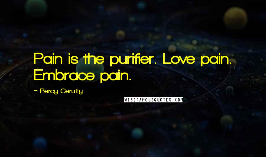 Percy Cerutty Quotes: Pain is the purifier. Love pain. Embrace pain.