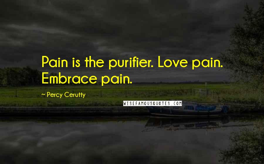 Percy Cerutty Quotes: Pain is the purifier. Love pain. Embrace pain.