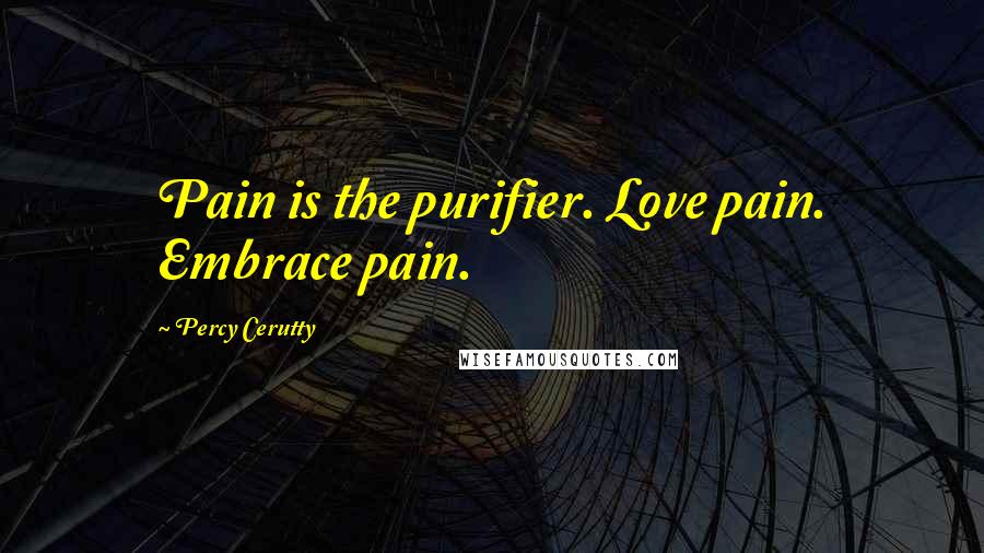 Percy Cerutty Quotes: Pain is the purifier. Love pain. Embrace pain.