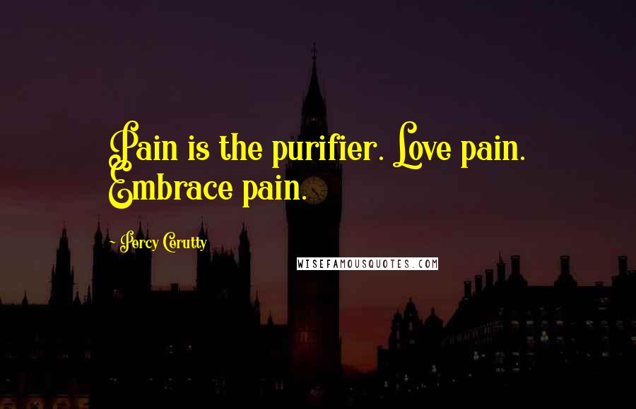 Percy Cerutty Quotes: Pain is the purifier. Love pain. Embrace pain.