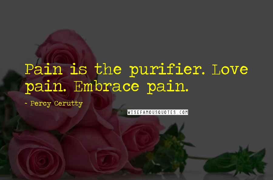 Percy Cerutty Quotes: Pain is the purifier. Love pain. Embrace pain.