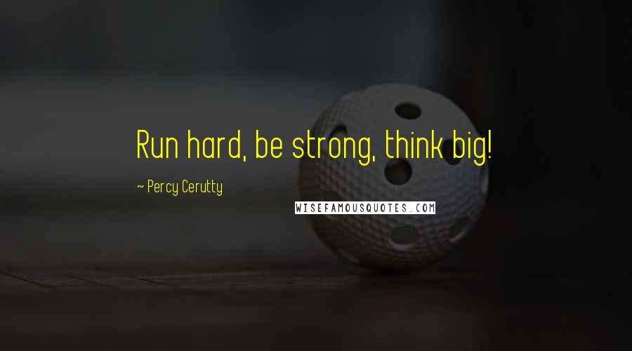 Percy Cerutty Quotes: Run hard, be strong, think big!