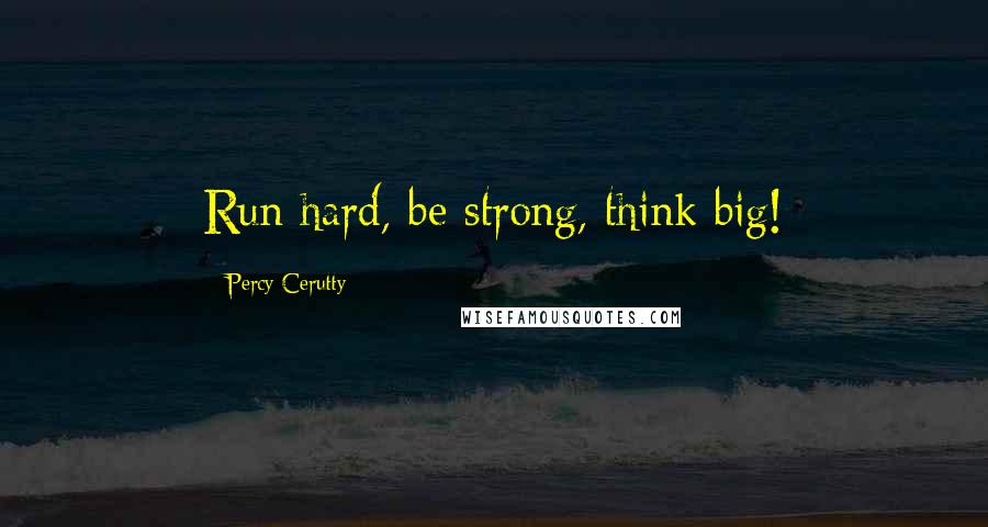 Percy Cerutty Quotes: Run hard, be strong, think big!