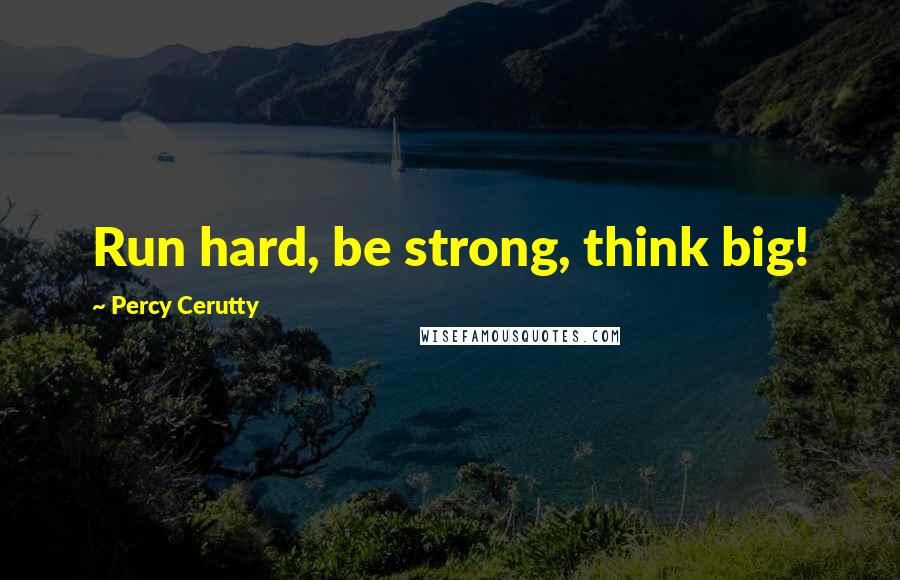 Percy Cerutty Quotes: Run hard, be strong, think big!