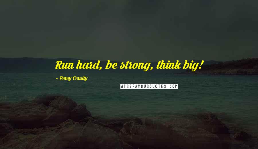 Percy Cerutty Quotes: Run hard, be strong, think big!