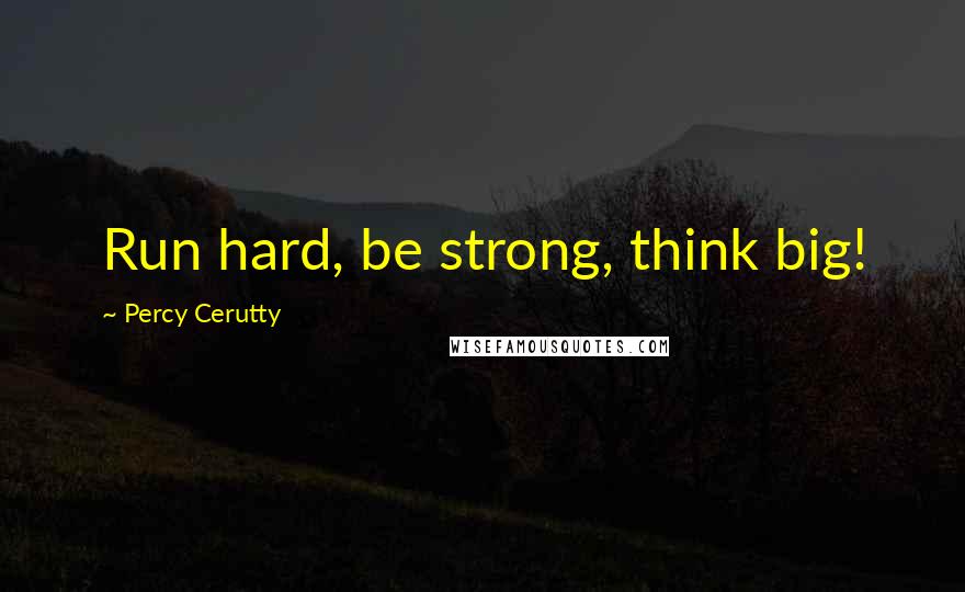 Percy Cerutty Quotes: Run hard, be strong, think big!
