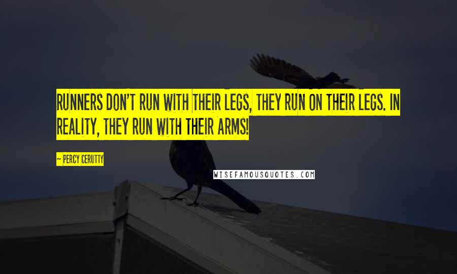 Percy Cerutty Quotes: Runners don't run with their legs, they run ON their legs. In reality, they run with their Arms!